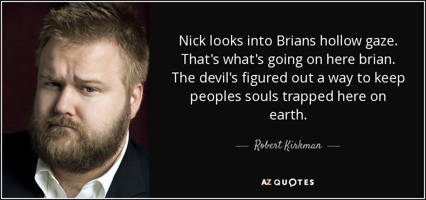 Nick looks into Brians hollow gaze. That's what's going on here brian. The devil's figured out a way to keep peoples souls trapped here on earth. - Robert Kirkman
