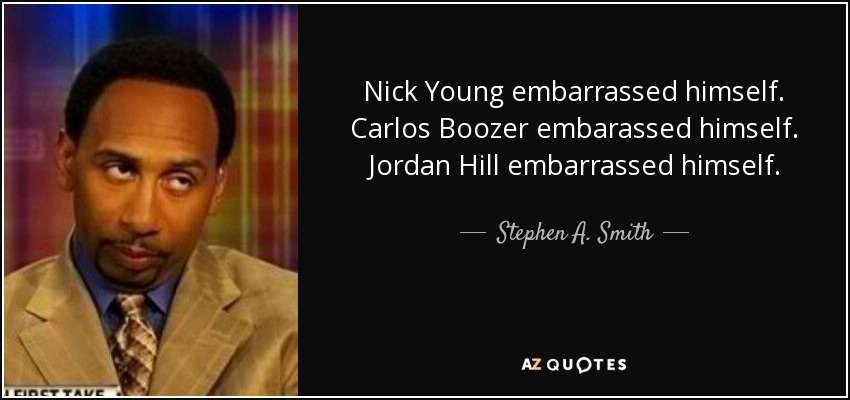 Nick Young embarrassed himself. Carlos Boozer embarassed himself. Jordan Hill embarrassed himself. - Stephen A. Smith