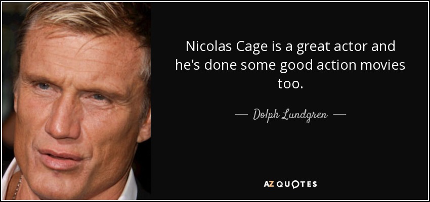 Nicolas Cage is a great actor and he's done some good action movies too. - Dolph Lundgren