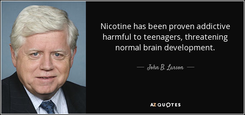 Nicotine has been proven addictive harmful to teenagers, threatening normal brain development. - John B. Larson