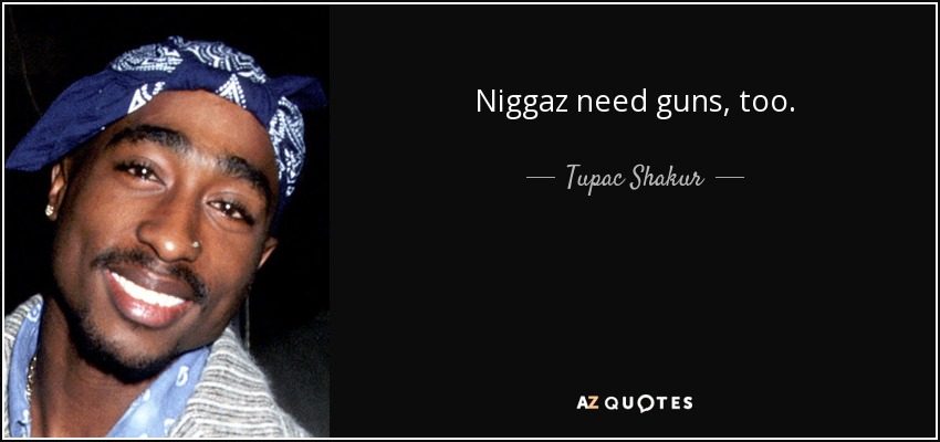 Niggaz need guns, too. - Tupac Shakur