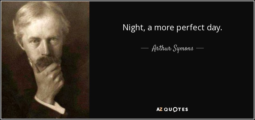 Night, a more perfect day. - Arthur Symons