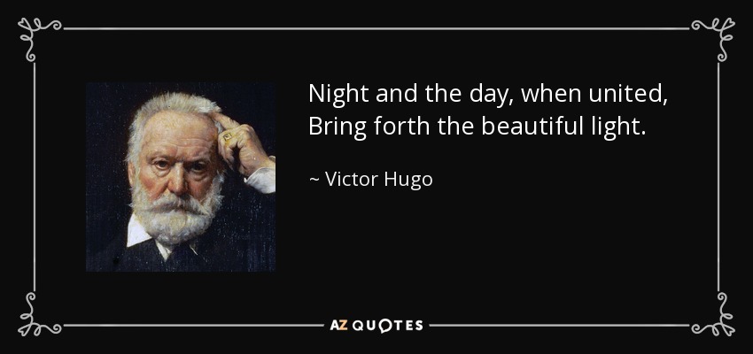 Night and the day, when united, Bring forth the beautiful light. - Victor Hugo