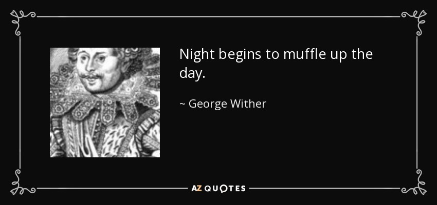 Night begins to muffle up the day. - George Wither
