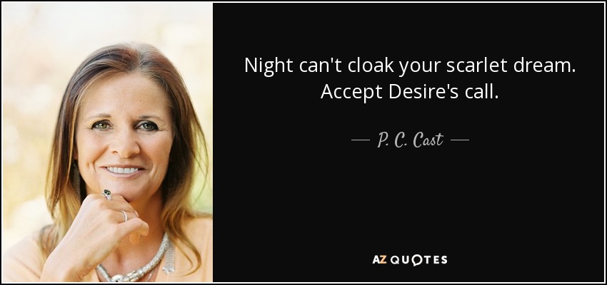 Night can't cloak your scarlet dream. Accept Desire's call. - P. C. Cast