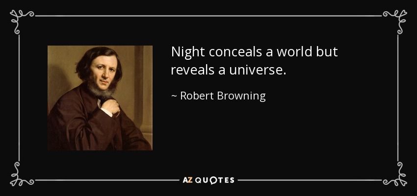 Night conceals a world but reveals a universe. - Robert Browning