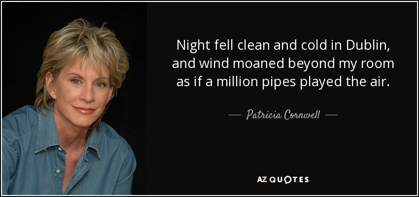 Night fell clean and cold in Dublin, and wind moaned beyond my room as if a million pipes played the air. - Patricia Cornwell