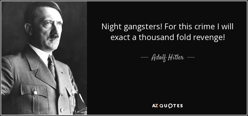 Night gangsters! For this crime I will exact a thousand fold revenge! - Adolf Hitler
