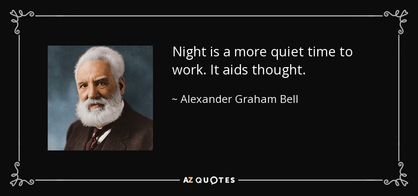 Night is a more quiet time to work. It aids thought. - Alexander Graham Bell