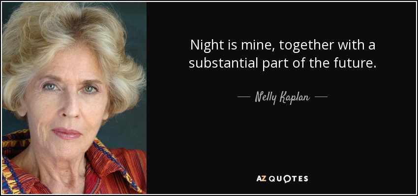 Night is mine, together with a substantial part of the future. - Nelly Kaplan