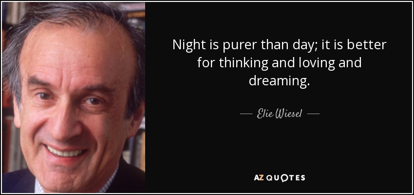 Night is purer than day; it is better for thinking and loving and dreaming. - Elie Wiesel