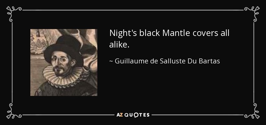 Night's black Mantle covers all alike. - Guillaume de Salluste Du Bartas