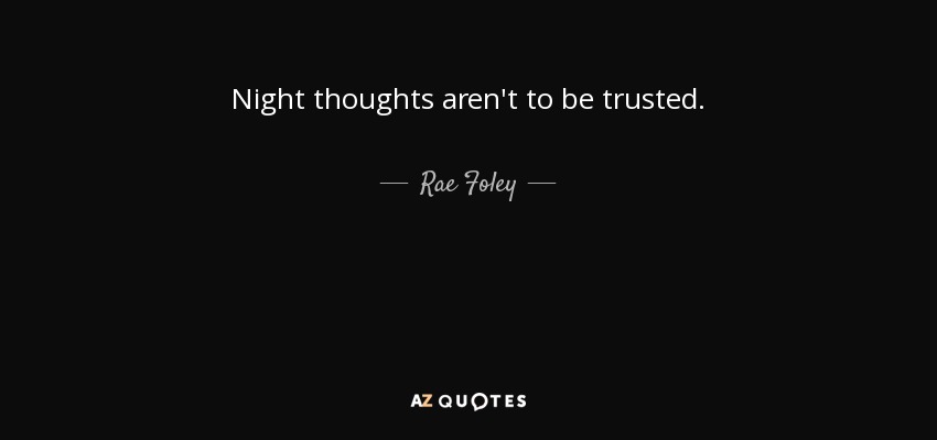 Night thoughts aren't to be trusted. - Rae Foley