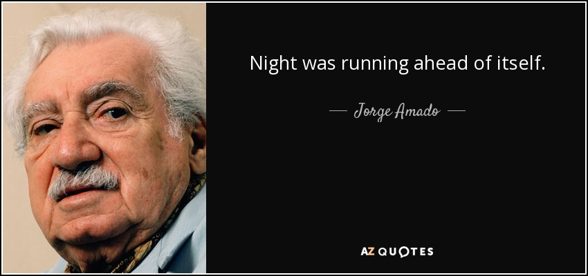 Night was running ahead of itself. - Jorge Amado