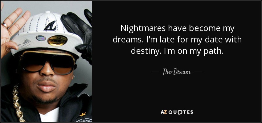 Nightmares have become my dreams. I'm late for my date with destiny. I'm on my path. - The-Dream