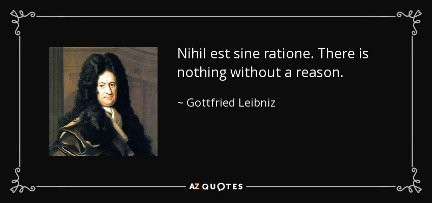 Nihil est sine ratione. There is nothing without a reason. - Gottfried Leibniz