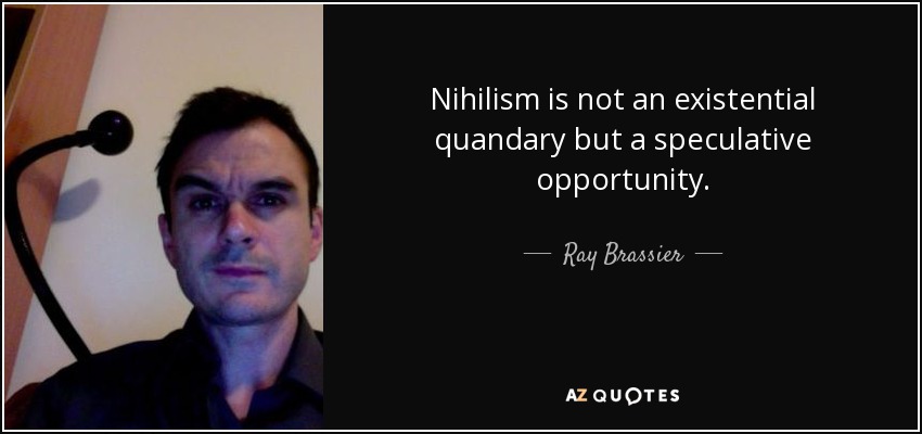 Nihilism is not an existential quandary but a speculative opportunity. - Ray Brassier