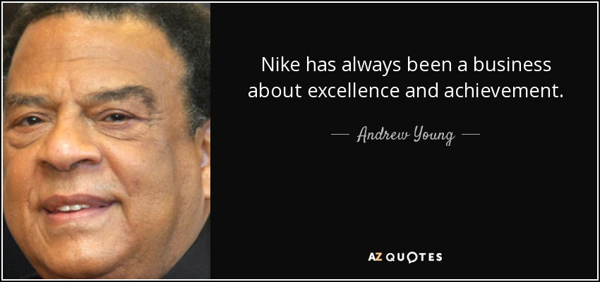 Nike has always been a business about excellence and achievement. - Andrew Young
