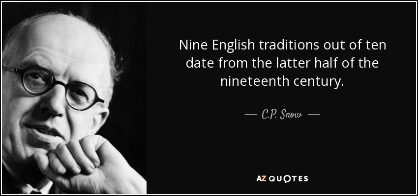 Nine English traditions out of ten date from the latter half of the nineteenth century. - C.P. Snow