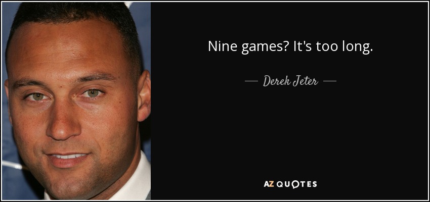 Nine games? It's too long. - Derek Jeter