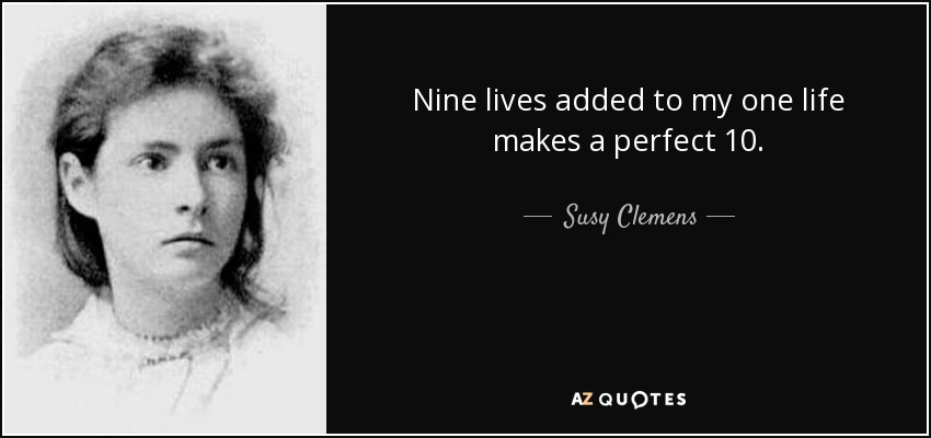 Nine lives added to my one life makes a perfect 10. - Susy Clemens