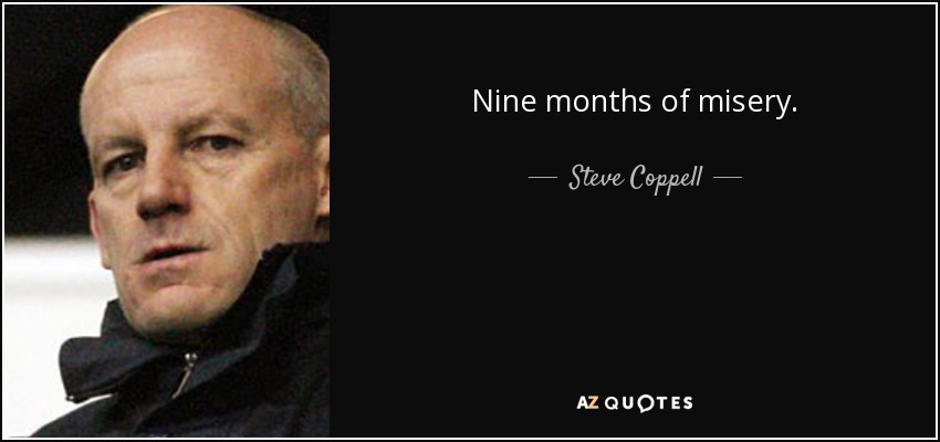 Nine months of misery. - Steve Coppell