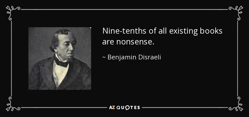 Nine-tenths of all existing books are nonsense. - Benjamin Disraeli