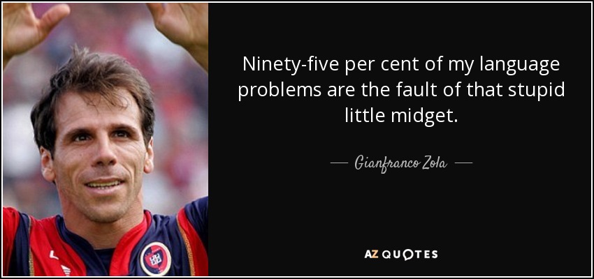 Ninety-five per cent of my language problems are the fault of that stupid little midget. - Gianfranco Zola