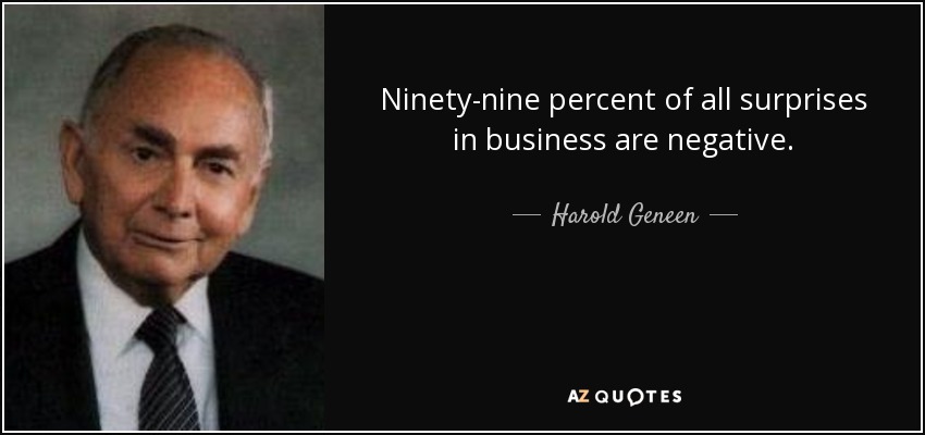 Ninety-nine percent of all surprises in business are negative. - Harold Geneen