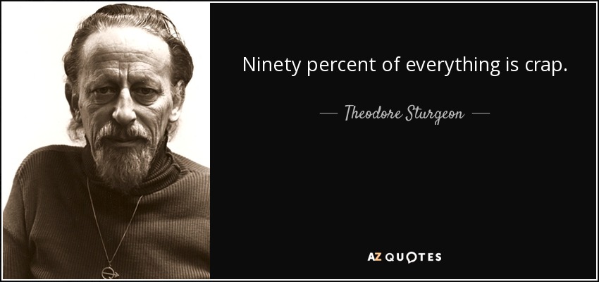 Ninety percent of everything is crap. - Theodore Sturgeon