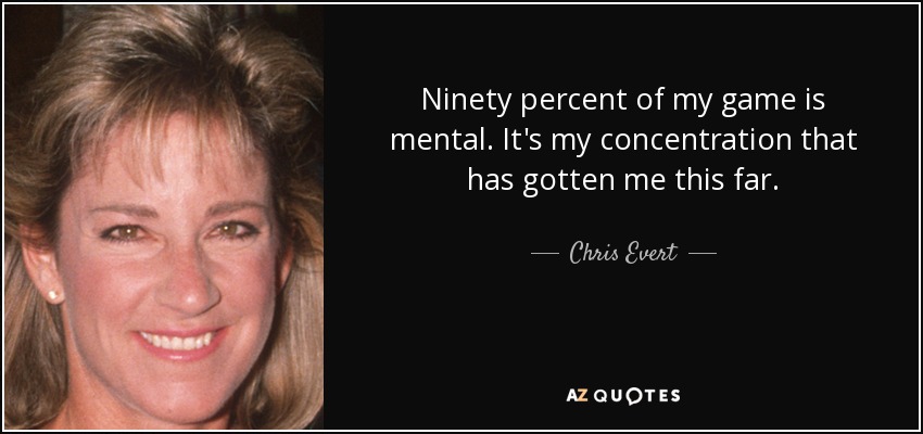 Ninety percent of my game is mental. It's my concentration that has gotten me this far. - Chris Evert