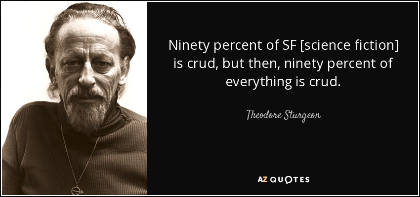 Ninety percent of SF [science fiction] is crud, but then, ninety percent of everything is crud. - Theodore Sturgeon