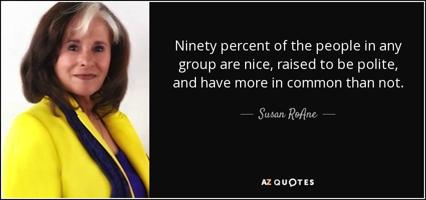Ninety percent of the people in any group are nice, raised to be polite, and have more in common than not. - Susan RoAne