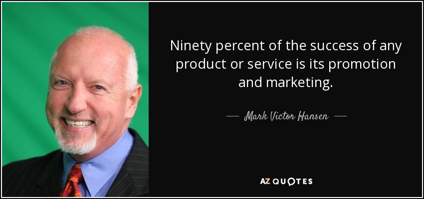 Ninety percent of the success of any product or service is its promotion and marketing. - Mark Victor Hansen