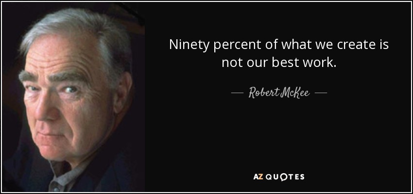 Ninety percent of what we create is not our best work. - Robert McKee