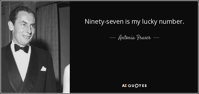 Ninety-seven is my lucky number. - Antonia Fraser