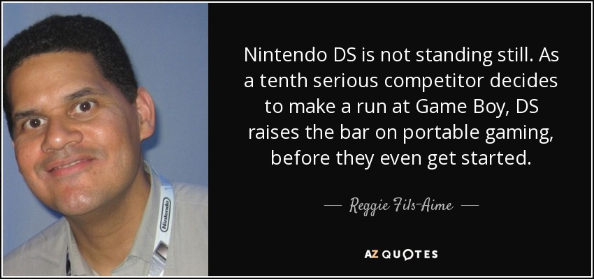 Nintendo DS is not standing still. As a tenth serious competitor decides to make a run at Game Boy, DS raises the bar on portable gaming, before they even get started. - Reggie Fils-Aime