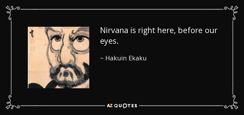 Nirvana is right here, before our eyes. - Hakuin Ekaku