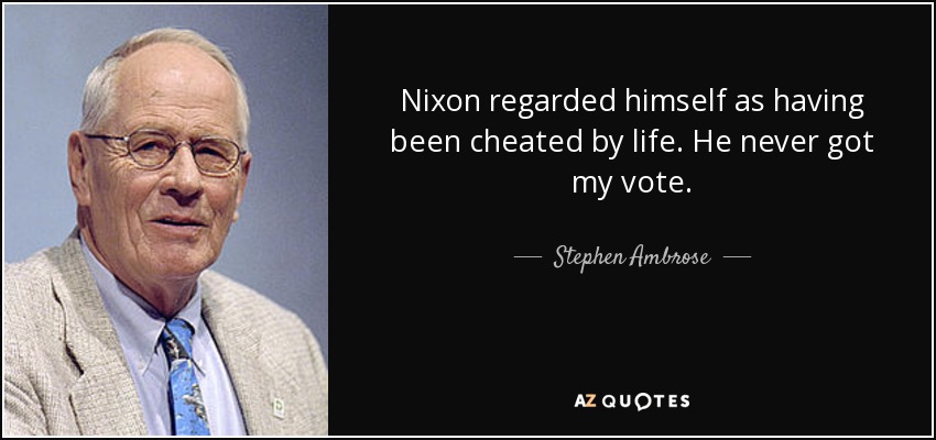 Nixon regarded himself as having been cheated by life. He never got my vote. - Stephen Ambrose