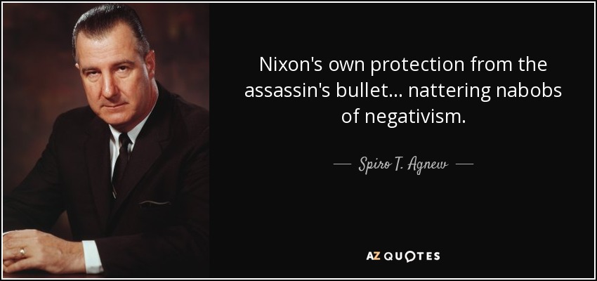 Nixon's own protection from the assassin's bullet... nattering nabobs of negativism. - Spiro T. Agnew