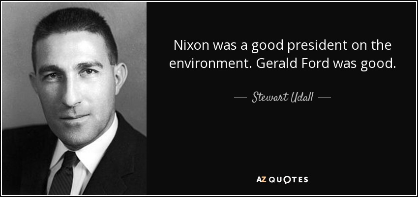 Nixon was a good president on the environment. Gerald Ford was good. - Stewart Udall