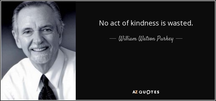 No act of kindness is wasted. - William Watson Purkey