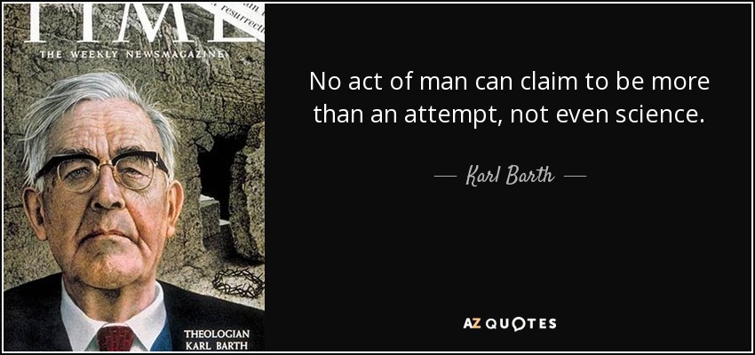 No act of man can claim to be more than an attempt, not even science. - Karl Barth