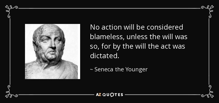 No action will be considered blameless, unless the will was so, for by the will the act was dictated. - Seneca the Younger
