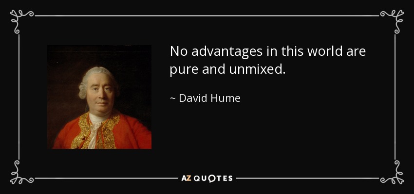 No advantages in this world are pure and unmixed. - David Hume