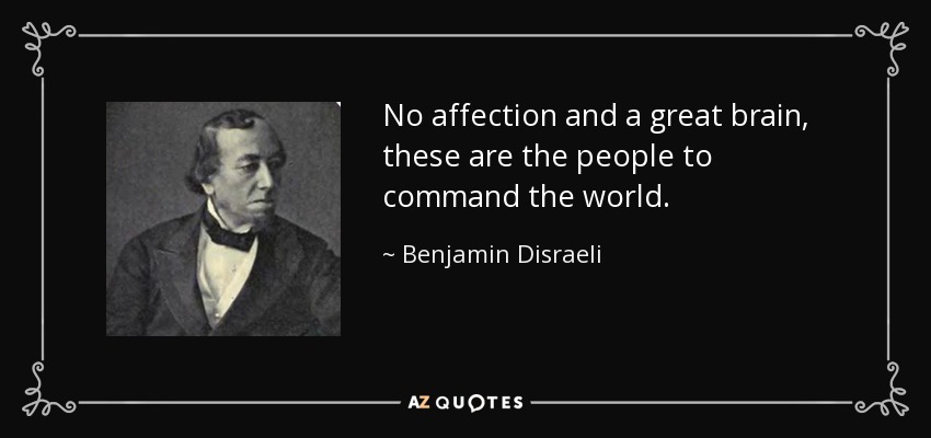 No affection and a great brain, these are the people to command the world. - Benjamin Disraeli