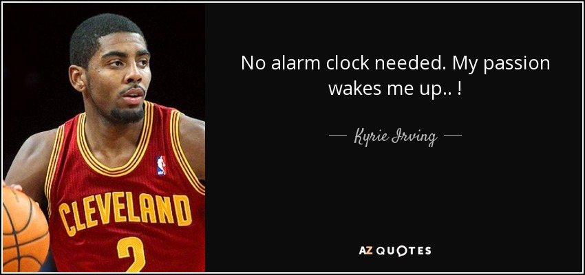 No alarm clock needed. My passion wakes me up.. ! - Kyrie Irving
