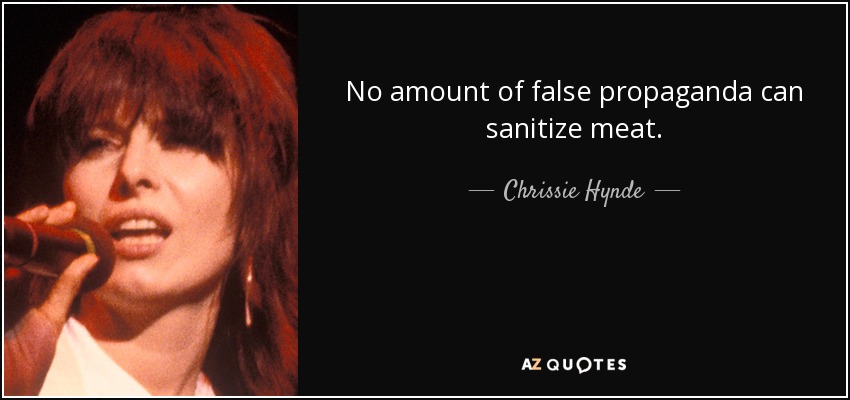 No amount of false propaganda can sanitize meat. - Chrissie Hynde