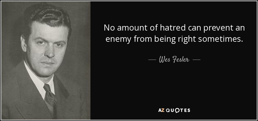 No amount of hatred can prevent an enemy from being right sometimes. - Wes Fesler