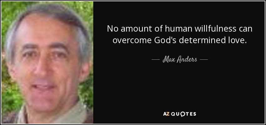 No amount of human willfulness can overcome God's determined love. - Max Anders
